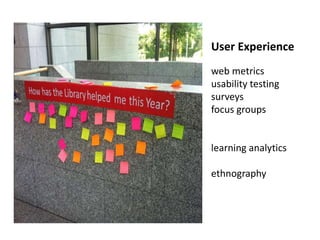User Experience
web metrics
usability testing
surveys
focus groups
learning analytics
ethnography
 