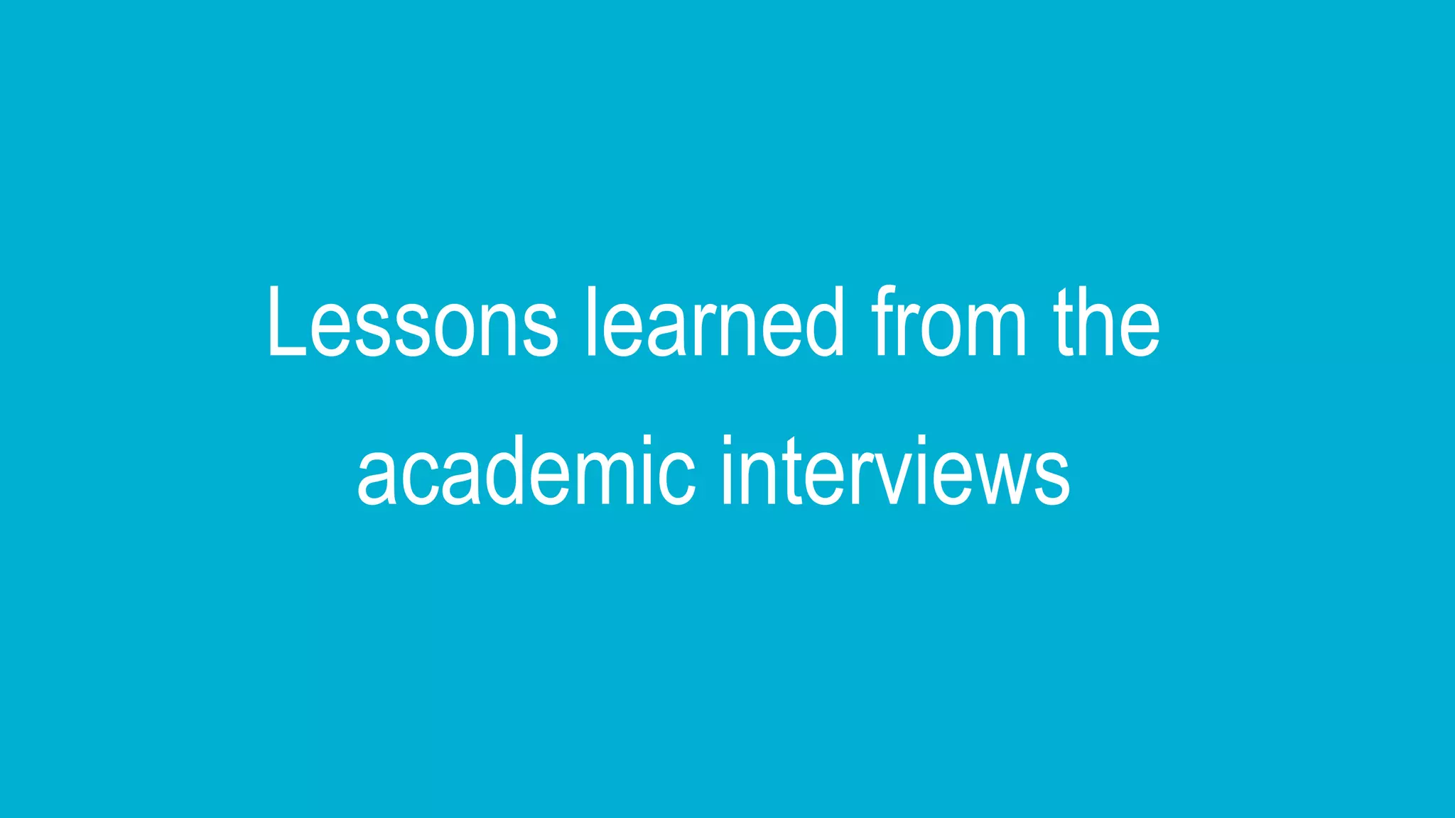 Lessons learned from the
academic interviews
 