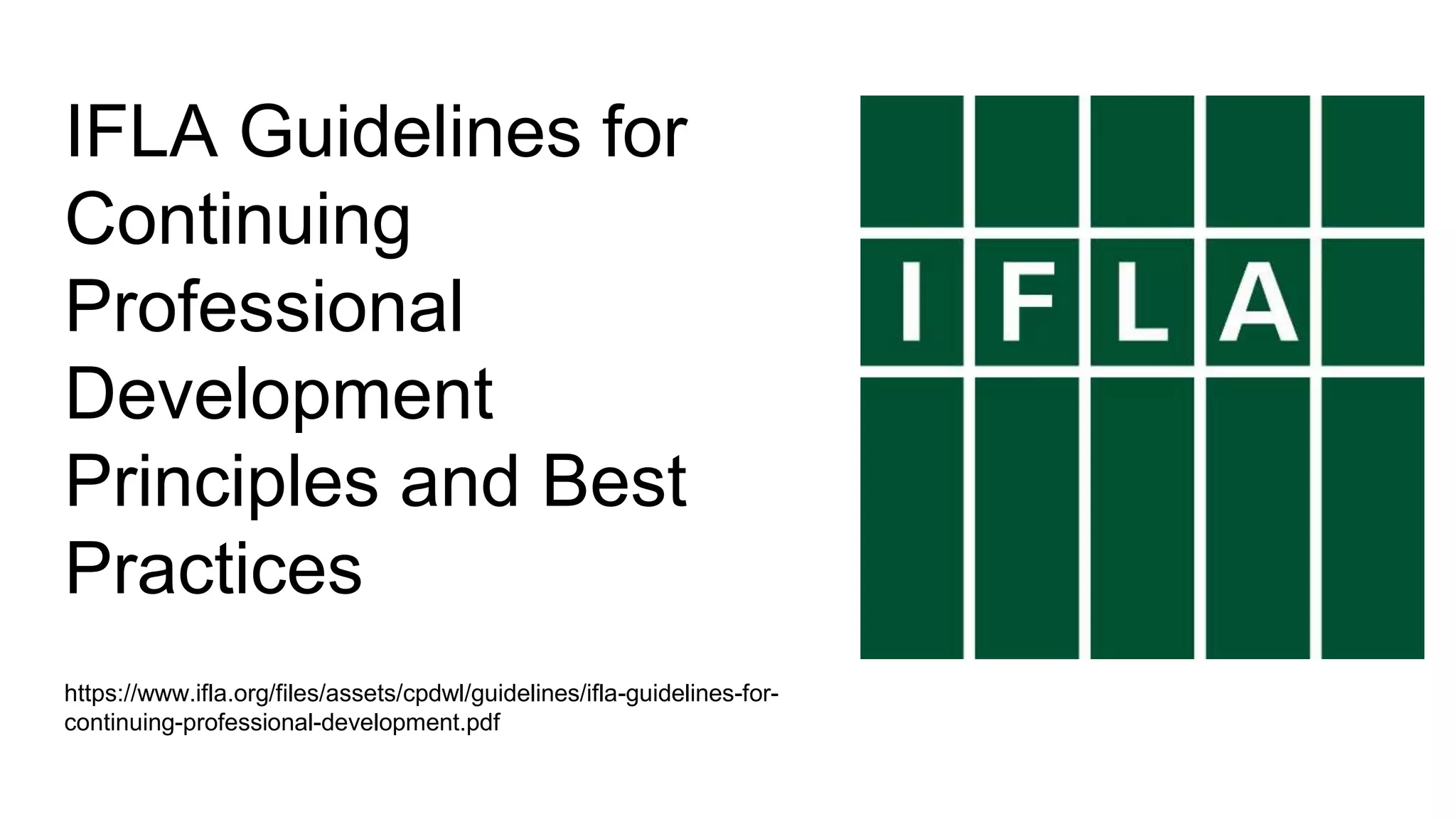 IFLA Guidelines for
Continuing
Professional
Development
Principles and Best
Practices
https://www.ifla.org/files/assets/cpdwl/guidelines/ifla-guidelines-for-
continuing-professional-development.pdf
 