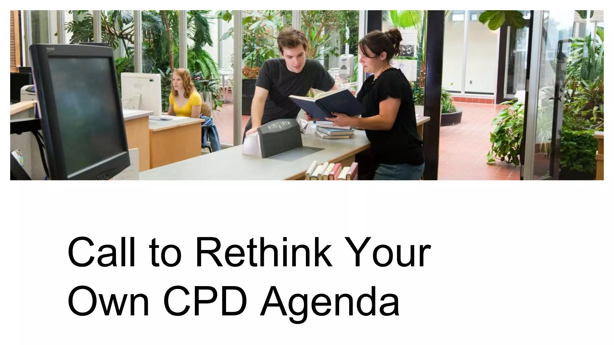 Call to Rethink Your
Own CPD Agenda
 