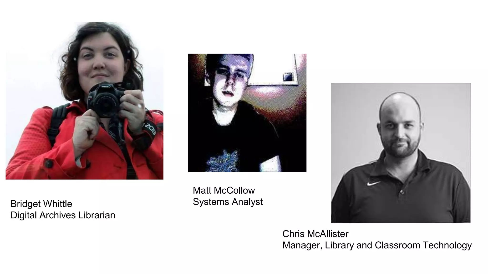 Matt McCollow
Systems AnalystBridget Whittle
Digital Archives Librarian
Chris McAllister
Manager, Library and Classroom Technology
 