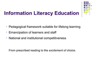 Information Literacy Education
• Pedagogical framework suitable for lifelong learning
• Emancipation of learners and staff
• National and institutional competitiveness
From prescribed reading to the excitement of choice.
 