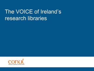 The VOICE of Ireland’s
research libraries
 
