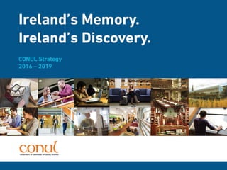 Ireland's Memory. Ireland's Discovery. CONUL Strategy: 2016-2019. 