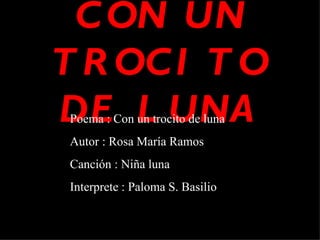 CON UN TROCITO DE LUNA Poema : Con un trocito de luna Autor : Rosa María Ramos Canción : Niña luna Interprete : Paloma S. Basilio 