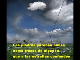 Las piedras parecen nubes como trozos de algodón que a las estrellas confunden 