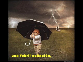 una febril soñación,  