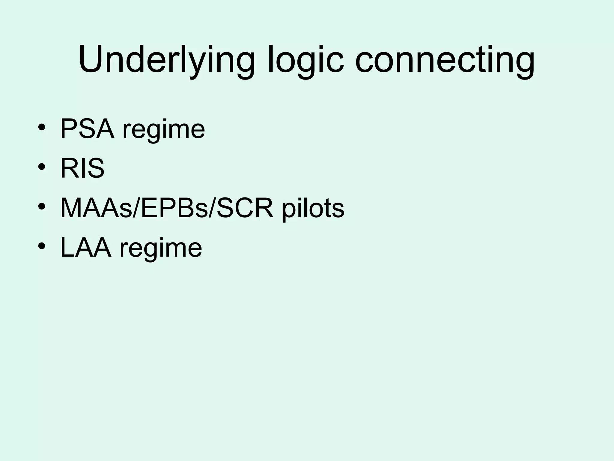 Underlying logic connecting
• PSA regime
• RIS
• MAAs/EPBs/SCR pilots
• LAA regime
 