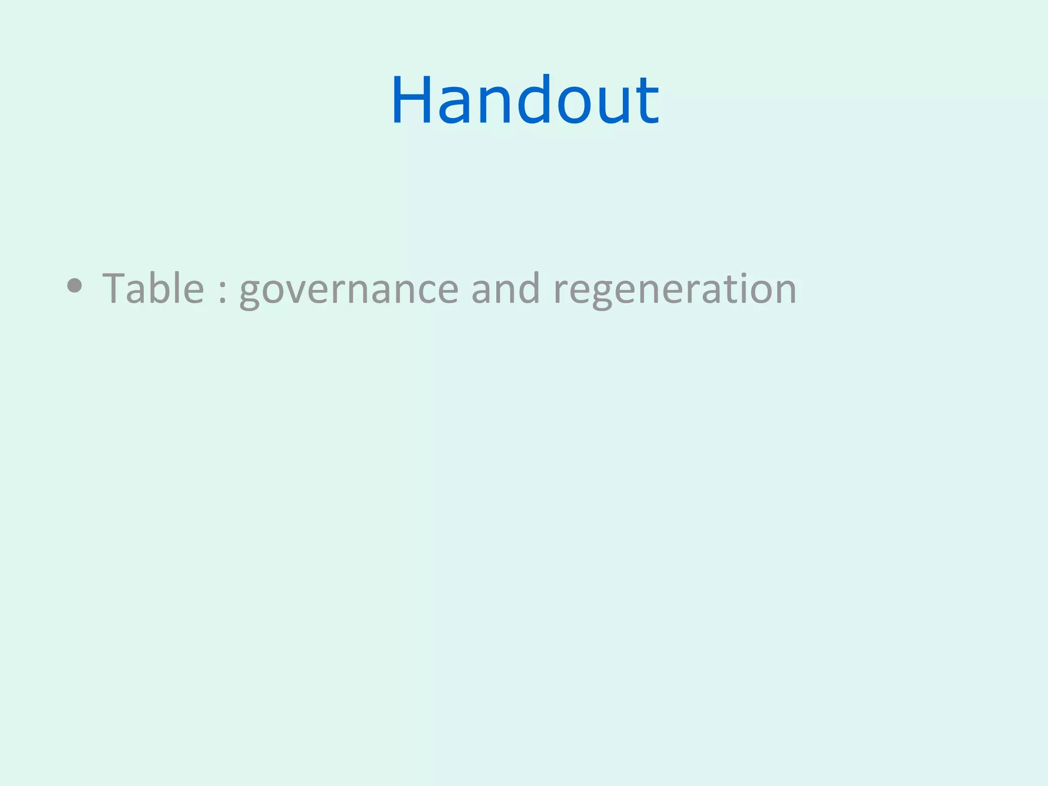 Handout
• Table : governance and regeneration
 