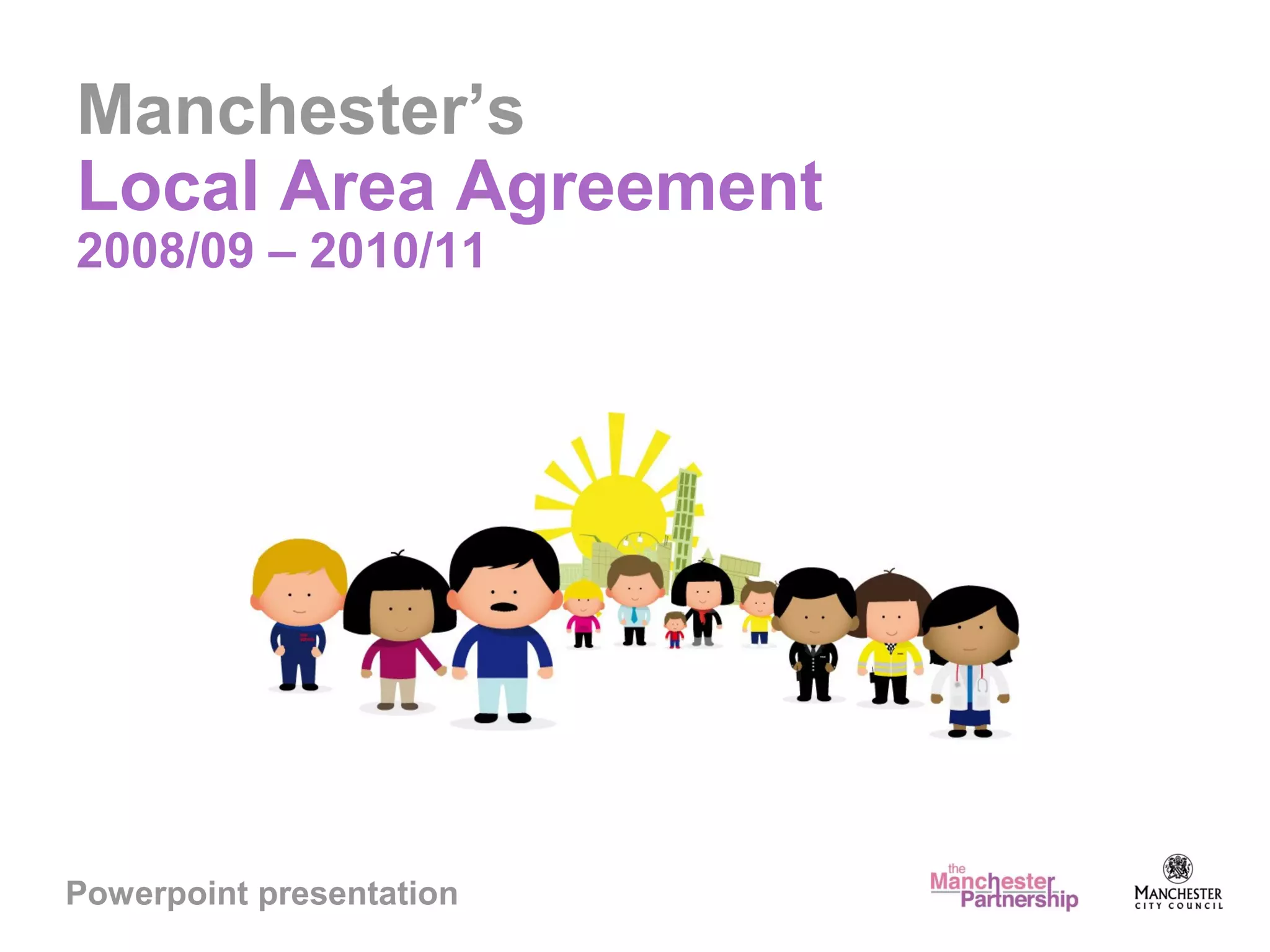 Manchester’s
Local Area Agreement
2008/09 – 2010/11
Powerpoint presentation
 