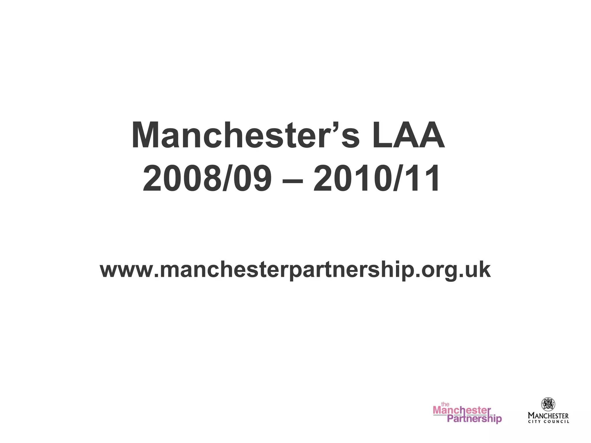 Manchester’s LAA
2008/09 – 2010/11
www.manchesterpartnership.org.uk
 