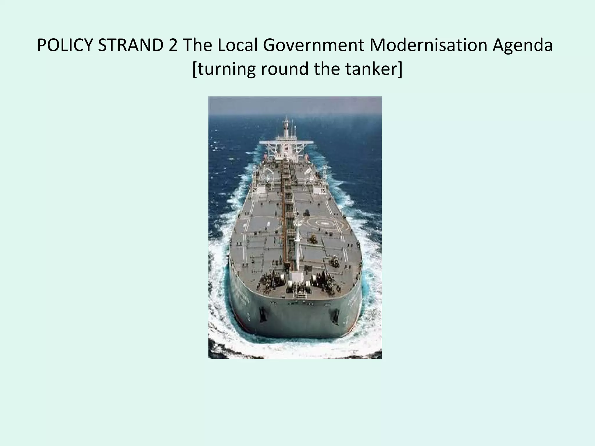 POLICY STRAND 2 The Local Government Modernisation Agenda
[turning round the tanker]
 