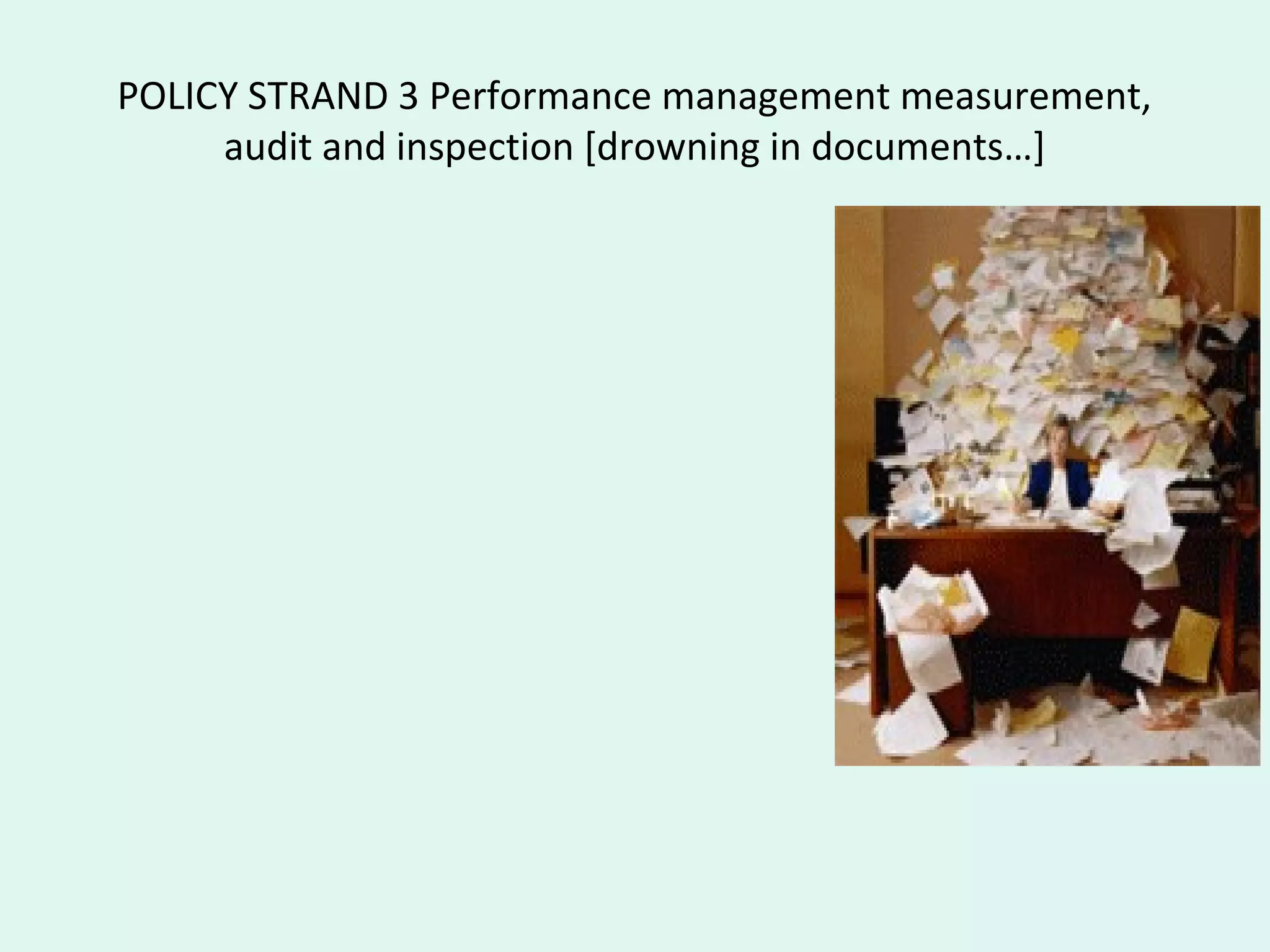 POLICY STRAND 3 Performance management measurement,
audit and inspection [drowning in documents…]
 