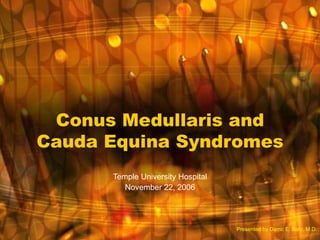 Conus Medullaris and
Cauda Equina Syndromes
      Temple University Hospital
         November 22, 2006




                                   Presented by Darric E. Baty, M.D.
 