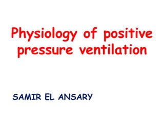 Physiology of positive
pressure ventilation
SAMIR EL ANSARY
 
