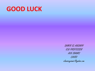 GOOD LUCK
SAMIR EL ANSARY
ICU PROFESSOR
AIN SHAMS
CAIRO
elansarysamir@yahoo.com
 