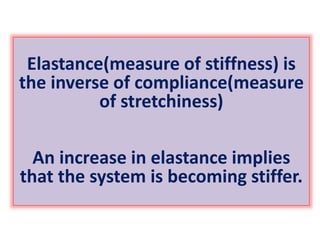 Elastance(measure of stiffness) is
the inverse of compliance(measure
of stretchiness)
An increase in elastance implies
that the system is becoming stiffer.
 