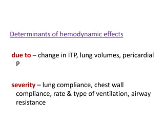 Determinants of hemodynamic effects
due to – change in ITP, lung volumes, pericardial
P
severity – lung compliance, chest wall
compliance, rate & type of ventilation, airway
resistance
 