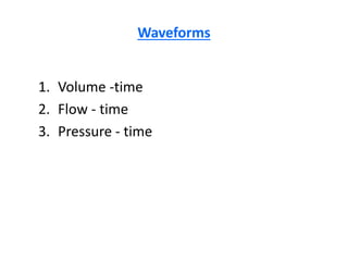 Waveforms
1. Volume -time
2. Flow - time
3. Pressure - time
 