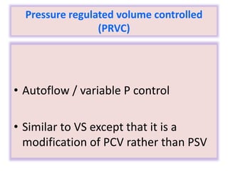 Pressure regulated volume controlled
(PRVC)
• Autoflow / variable P control
• Similar to VS except that it is a
modification of PCV rather than PSV
 