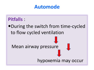 Pitfalls :
During the switch from time-cycled
to flow cycled ventilation
Mean airway pressure
hypoxemia may occur
Automode
 