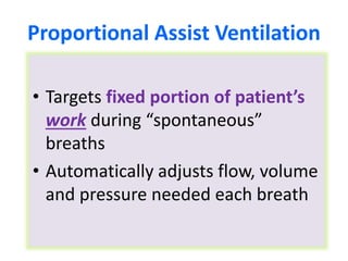 Proportional Assist Ventilation
• Targets fixed portion of patient’s
work during “spontaneous”
breaths
• Automatically adjusts flow, volume
and pressure needed each breath
 