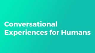 Conversational
Experiences for Humans
 