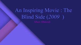 An Inspiring Movie : The
Blind Side (2009 )
Seham AlSalamah
 