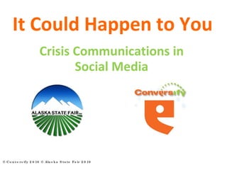 It Could Happen to You © Conversify 2010 © Alaska State Fair 2010  Crisis Communications in Social Media 