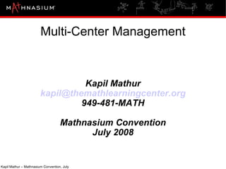 Multi-Center Management Kapil Mathur [email_address] 949-481-MATH Mathnasium Convention July 2008 