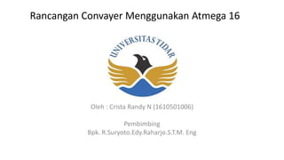 Rancangan Convayer Menggunakan Atmega 16
Oleh : Crista Randy N (1610501006)
Pembimbing
Bpk. R.Suryoto.Edy.Raharjo.S.T.M. Eng
 