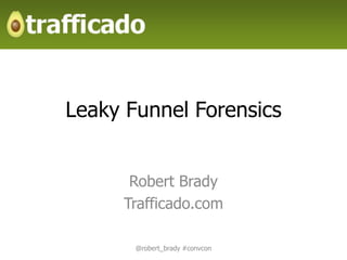 Leaky Funnel Forensics


      Robert Brady
     Trafficado.com

       @robert_brady #convcon
 
