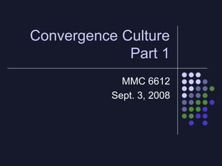 Convergence Culture
             Part 1
             MMC 6612
           Sept. 3, 2008
 