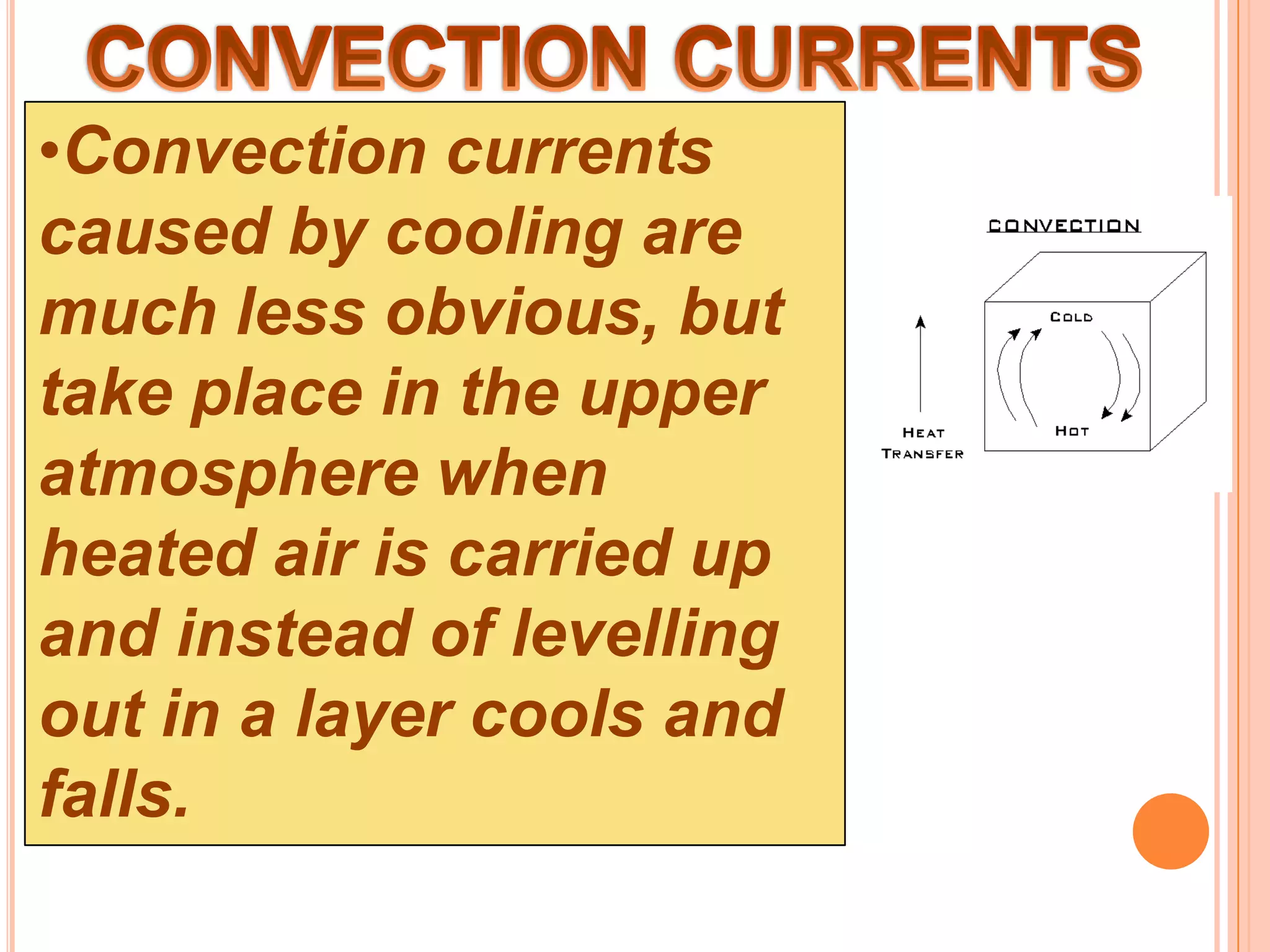 •Convection currents
caused by cooling are
much less obvious, but
take place in the upper
atmosphere when
heated air is carried up
and instead of levelling
out in a layer cools and
falls.
 