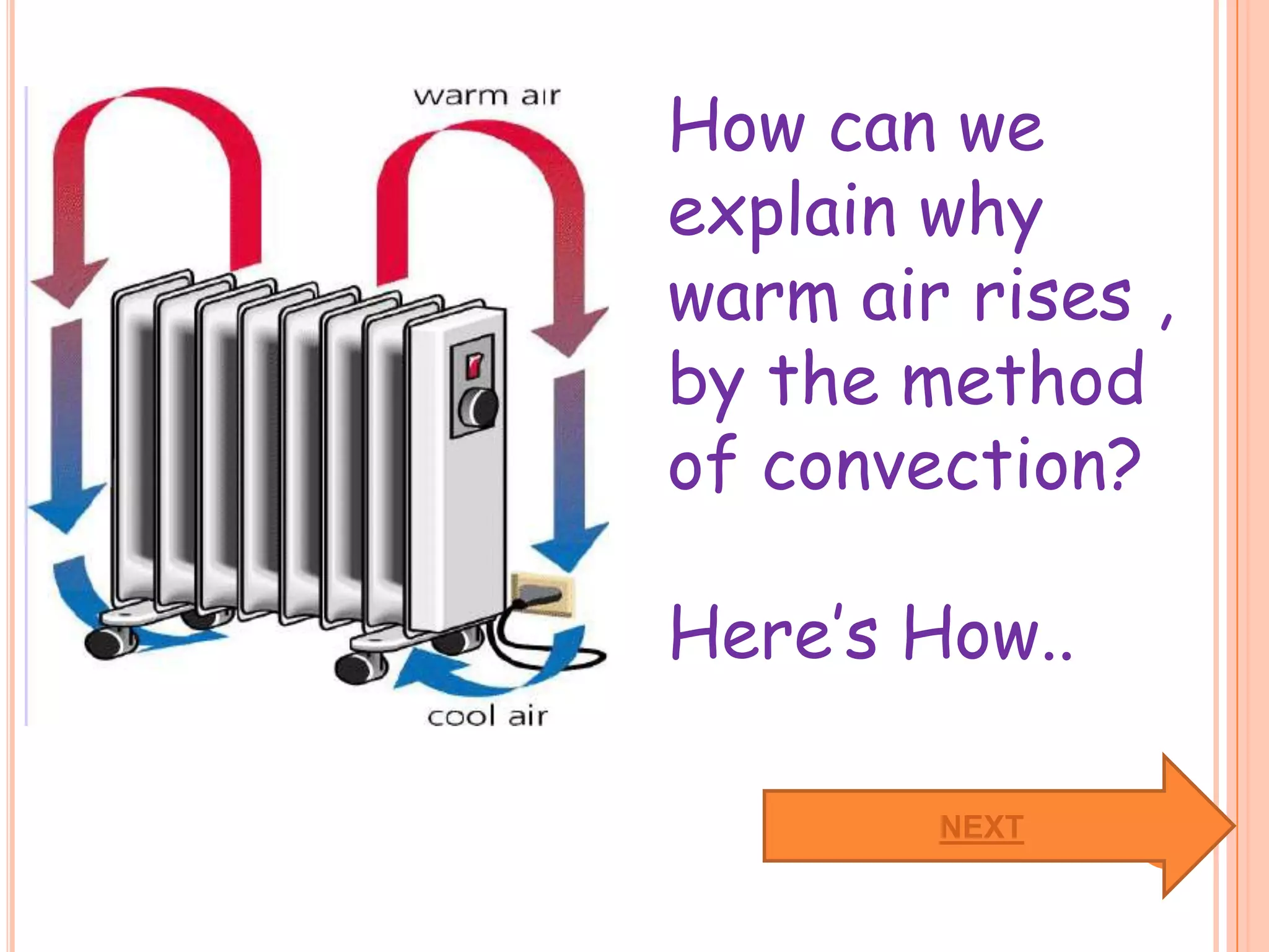 How can we
explain why
warm air rises ,
by the method
of convection?

Here’s How..

        NEXT
 