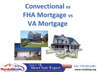 Convectional vs
FHA Mortgage vs
  VA Mortgage




                   Call : 775-525-1205
                    www.renohelp.org
 