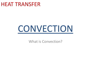CONVECTION What is Convection? HEAT TRANSFER 