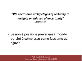 Prof. Gandolfo Dominici
Convegno Salute e Coscienza – 22/04/2022
“We need some archipelagos of certainty to
navigate on th...