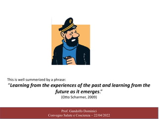 Prof. Gandolfo Dominici
Convegno Salute e Coscienza – 22/04/2022
This is well summerized by a phrase:
“Learning from the e...