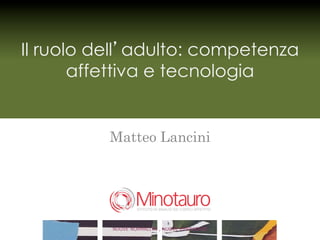 Il ruolo dell adulto: competenza
       affettiva e tecnologia


          Matteo Lancini




                                              !

          NUOVE NORMALITA , NUOVE EMERGENZE
 