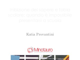 Inibizione del sapere e fobia
scolare: quando è impossibile
      presentarsi a scuola


        Katia Provantini




                       !
 