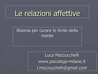 Le relazioni affettive Risorsa per curare le ferite della mente Luca Mazzucchelli www.psicologo-milano.it [email_address] 