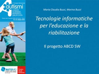 Maria Claudia Buzzi, Marina Buzzi


Tecnologie informatiche
  per l’educazione e la
      riabilitazione

   Il progetto ABCD SW
 