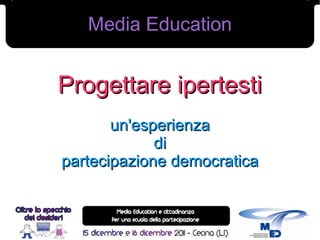 Media Education


Progettare ipertesti
       un'esperienza
             di
partecipazione democratica



                             1
 