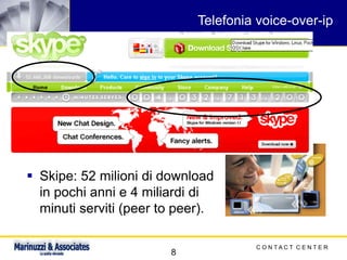 C O N T A C T C E N T E R
8
Telefonia voice-over-ip
▪ Skipe: 52 milioni di download
in pochi anni e 4 miliardi di
minuti serviti (peer to peer).
 