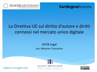 La Direttiva UE sul diritto d’autore e diritti
connessi nel mercato unico digitale
DGTB Legal
Avv. Massimo Travostino
Cagliari, 10 maggio 2019
 