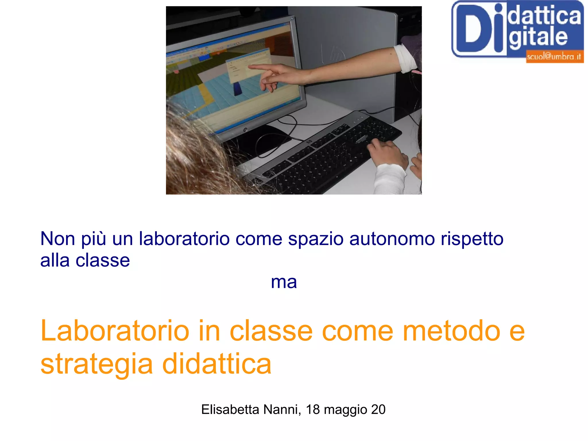 Non più un laboratorio come spazio autonomo rispetto alla classe  ma  Laboratorio in classe come metodo e strategia didattica 