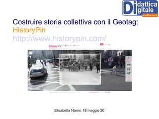 Costruire storia collettiva con il Geotag: HistoryPin http://www.historypin.com/ 