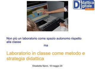 Non più un laboratorio come spazio autonomo rispetto alla classe  ma  Laboratorio in classe come metodo e strategia didattica 