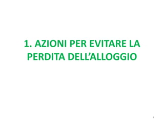 1. AZIONI PER EVITARE LA
PERDITA DELL’ALLOGGIO
4
 